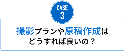 撮影プランや原稿作成はどうすれば良いの？